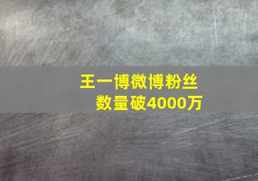 王一博微博粉丝数量破4000万