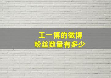 王一博的微博粉丝数量有多少