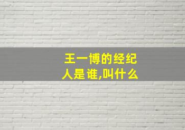 王一博的经纪人是谁,叫什么