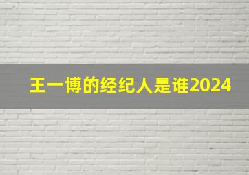 王一博的经纪人是谁2024