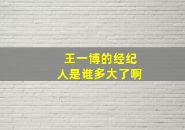 王一博的经纪人是谁多大了啊