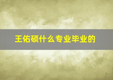 王佑硕什么专业毕业的