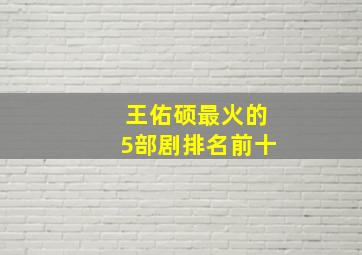 王佑硕最火的5部剧排名前十