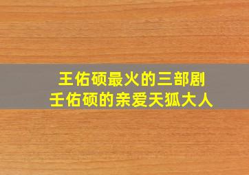 王佑硕最火的三部剧壬佑硕的亲爱天狐大人