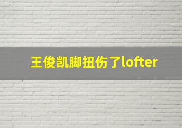 王俊凯脚扭伤了lofter