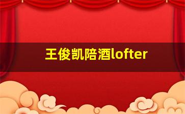 王俊凯陪酒lofter