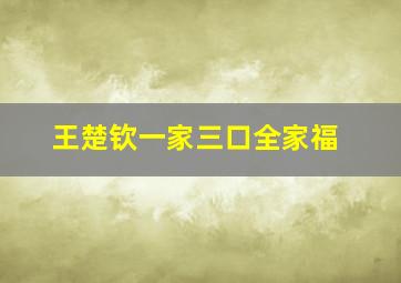 王楚钦一家三口全家福