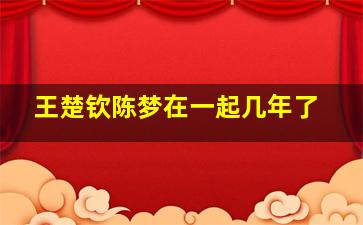 王楚钦陈梦在一起几年了