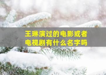 王琳演过的电影或者电视剧有什么名字吗