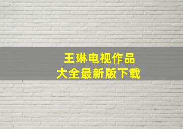 王琳电视作品大全最新版下载