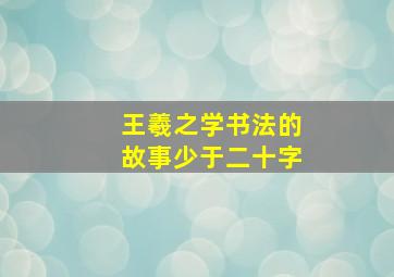 王羲之学书法的故事少于二十字