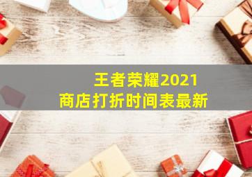 王者荣耀2021商店打折时间表最新