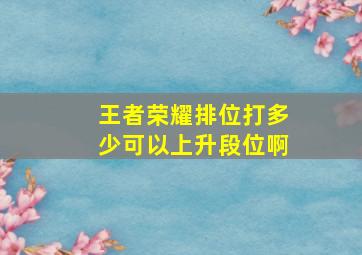 王者荣耀排位打多少可以上升段位啊