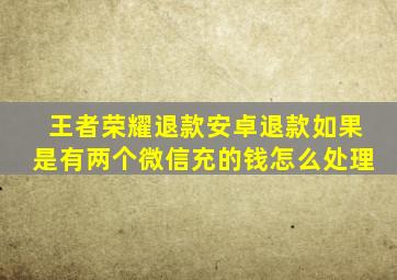 王者荣耀退款安卓退款如果是有两个微信充的钱怎么处理