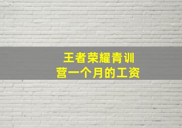 王者荣耀青训营一个月的工资