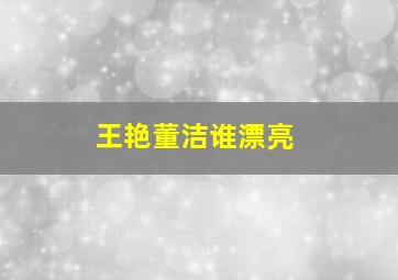 王艳董洁谁漂亮