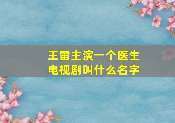 王雷主演一个医生电视剧叫什么名字