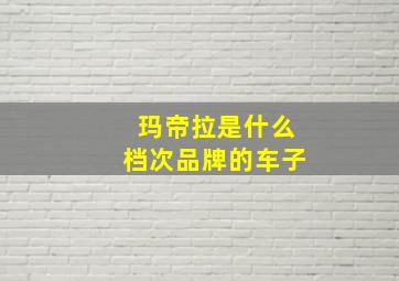 玛帝拉是什么档次品牌的车子