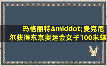 玛格丽特·麦克尼尔获得东京奥运会女子100米蝶泳金牌