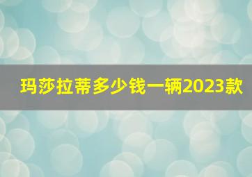 玛莎拉蒂多少钱一辆2023款