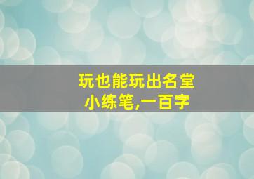 玩也能玩出名堂小练笔,一百字