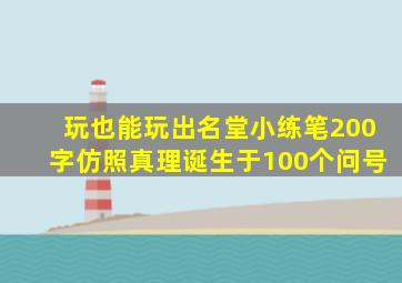 玩也能玩出名堂小练笔200字仿照真理诞生于100个问号