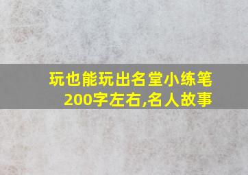 玩也能玩出名堂小练笔200字左右,名人故事