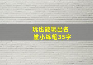 玩也能玩出名堂小练笔35字