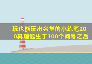 玩也能玩出名堂的小练笔200真理诞生于100个问号之后