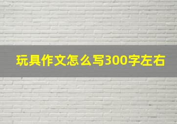 玩具作文怎么写300字左右