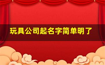 玩具公司起名字简单明了