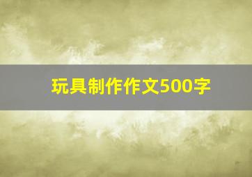 玩具制作作文500字