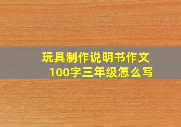 玩具制作说明书作文100字三年级怎么写