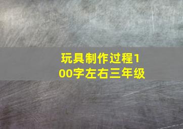 玩具制作过程100字左右三年级