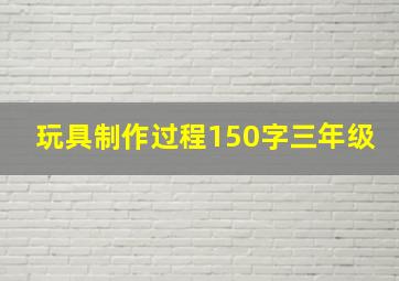 玩具制作过程150字三年级