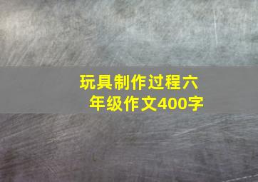 玩具制作过程六年级作文400字