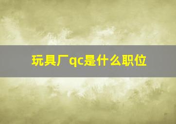 玩具厂qc是什么职位