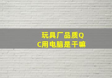 玩具厂品质QC用电脑是干嘛