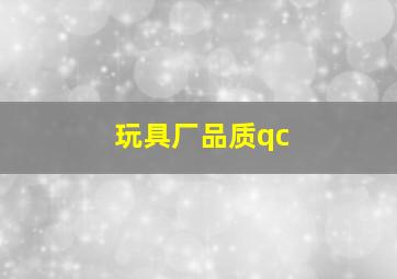 玩具厂品质qc