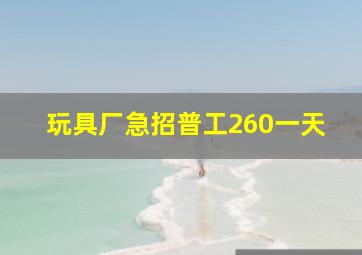 玩具厂急招普工260一天