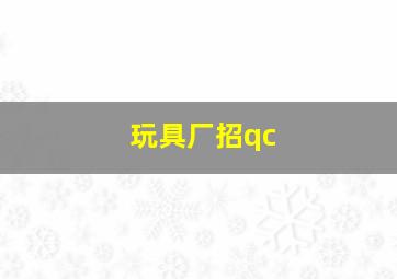 玩具厂招qc