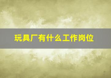 玩具厂有什么工作岗位