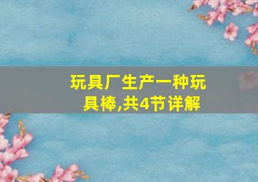 玩具厂生产一种玩具棒,共4节详解