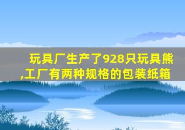 玩具厂生产了928只玩具熊,工厂有两种规格的包装纸箱