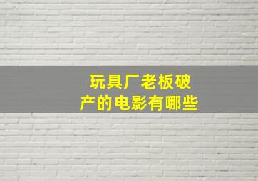 玩具厂老板破产的电影有哪些