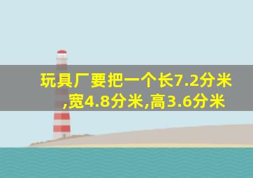 玩具厂要把一个长7.2分米,宽4.8分米,高3.6分米