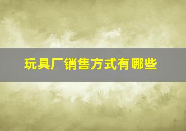 玩具厂销售方式有哪些