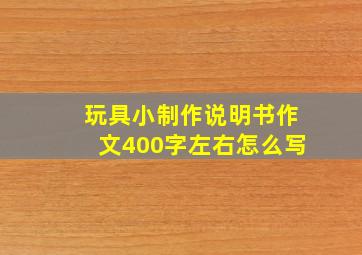 玩具小制作说明书作文400字左右怎么写