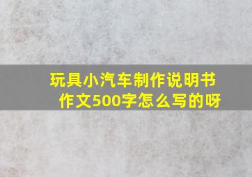 玩具小汽车制作说明书作文500字怎么写的呀