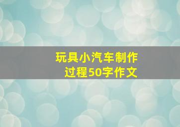 玩具小汽车制作过程50字作文